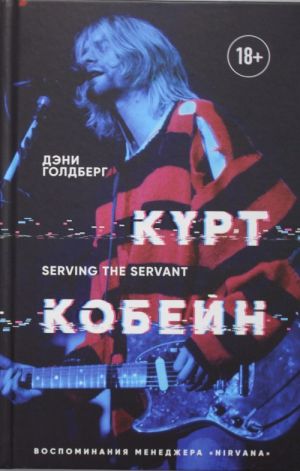 Курт Кобейн. Serving the Servant. Воспоминания менеджера "Nirvana"