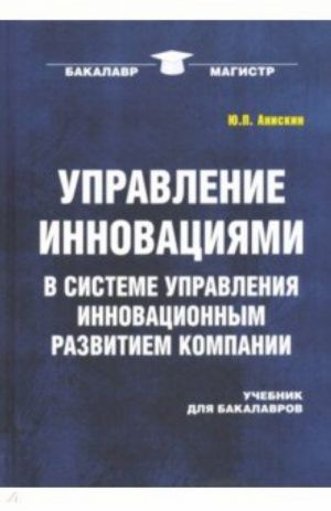 Upravlenie innovatsijami v sisteme upravlenija innovatsionnym razvitiem kompanii. Uchebnik dlja bakalavrov