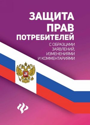 Защита прав потребителей с образцами заявлений, изменениями и комментариями