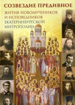 Созвездие предивное. Жития новомучеников и исповедников Екатеринбургской митрополии. В 2 частях. Часть 1