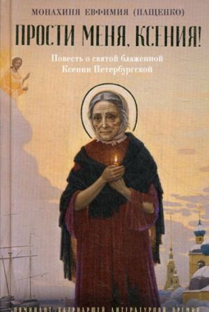 Прости меня, Ксения! Повесть о святой блаженной Ксении Петербугской