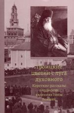 Troitskie tsvetki s luga dukhovnogo. Korotkie rasskazy o chudesnykh javlenijakh sily Bozhiej