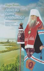 Легко ли быть владыкой? Жизнеописание митрополита Симона (Новикова)