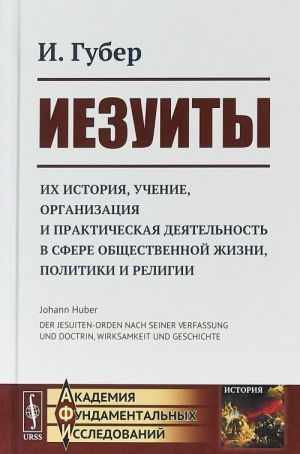 Iezuity. Ikh istorija, uchenie, organizatsija i prakticheskaja dejatelnost v sfere obschestvennoj zhizni, politiki i religii