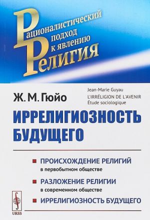 Irreligioznost buduschego. Proiskhozhdenie religij v pervobytnom obschestve. Razlozhenie religij v sovremennom obschestve. Irreligioznost buduschego