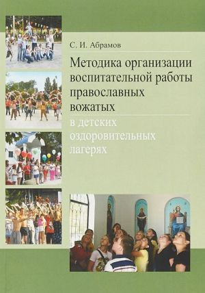 Metodika organizatsii vospitatelnoj raboty pravoslavnykh vozhatykh v detskikh ozdorovitelnykh lagerjakh