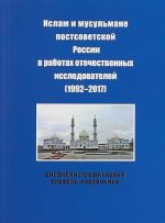 Islam i musulmane postsovetskoj Rossii v rabotakh otechestvennykh issledovatelej (1992-2017). Bibliograficheskij slovar-spravochnik