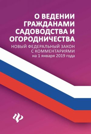 O vedenii grazhdanami sadovodstva i ogorodnichestva. Novyj Federalnyj zakon s kommentarijami na 1 janvarja 2019 goda