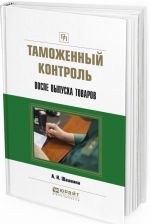 Таможенный контроль после выпуска товаров. Практическое пособие