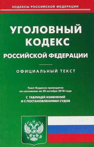 Ugolovnyj kodeks Rossijskoj Federatsii. Po sostojaniju na 20 oktjabrja 2018 goda. S tablitsej izmenenij i s postanovlenijami sudov