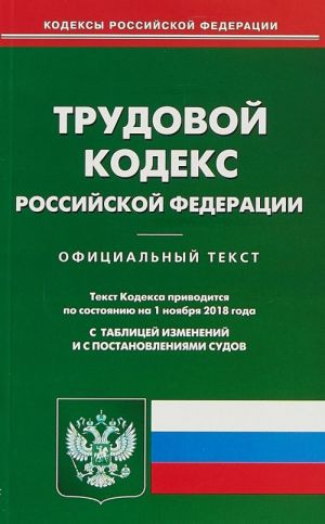 Trudovoj kodeks Rossijskoj Federatsii. Po sostojaniju na 1 nojabrja 2018 goda. S tablitsej izmenenij i s postanovlenijami sudov