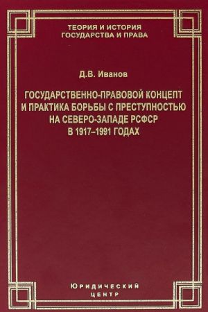 Gosudarstvenno-pravovoj kontsept i praktika borby s prestupnostju na Severo-Zapade RSFSR v 1917-1991 godakh