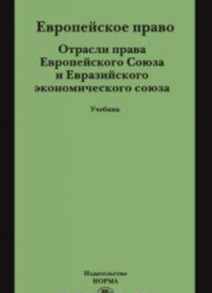 Evropejskoe pravo. Otrasli prava Evropejskogo Sojuza i Evrazijskogo ekonomicheskogo sojuza. Uchebnik