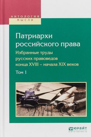 Patriarkhi rossijskogo prava. Izbrannye trudy russkikh pravovedov kontsa XVIII — nachala XIX vekov v 2 tomakh. Tom 1