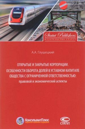 Otkrytye i zakrytye korporatsii. Osobennosti oborota dolej v ustavnom kapitale obschestva s ogranichennoj otvetstvennostju. Pravovye i ekonomicheskie aspekty