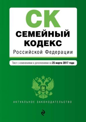 Семейный кодекс Российской Федерации: текст с изм. и доп. на 25 марта 2017 г.