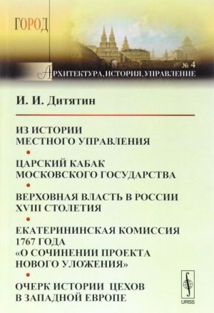 Iz istorii mestnogo upravlenija. Tsarskij kabak Moskovskogo gosudarstva. Verkhovnaja vlast v Rossii XVIII stoletija. Ekaterininskaja komissija 1767 goda "O sochinenii proekta novogo ulozhenija". Ocherk istorii tsekhov v Zapadnoj Evrope