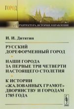 Russkij doreformennyj gorod. Nashi goroda za pervye tri chetverti nastojaschego stoletija. K istorii "zhalovannykh gramot" dvorjanstvu i gorodam 1785 goda