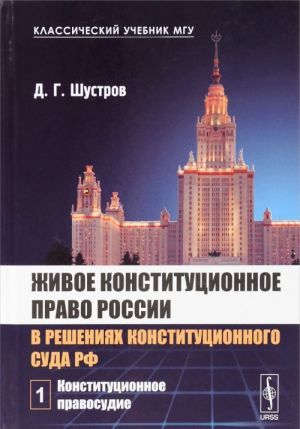 Zhivoe konstitutsionnoe pravo Rossii v reshenijakh Konstitutsionnogo Suda RF. V 7 tomakh. Tom 1. Konstitutsionnoe pravosudie