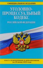 Уголовно-процессуальный кодекс Российской Федерации. Текст с изменениями и дополнениями на 20 июня 2016 года