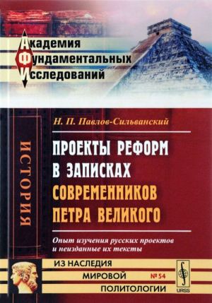 Proekty reform v zapiskakh sovremennikov Petra Velikogo. Opyt izuchenija russkikh proektov i neizdannye ikh teksty