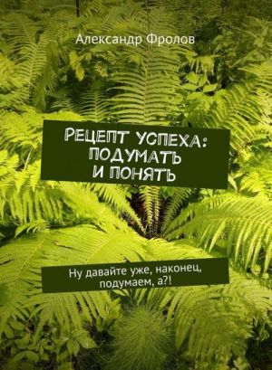 Retsept uspekha: podumat i ponjat. Nu davajte uzhe, nakonets, podumaem, a?!