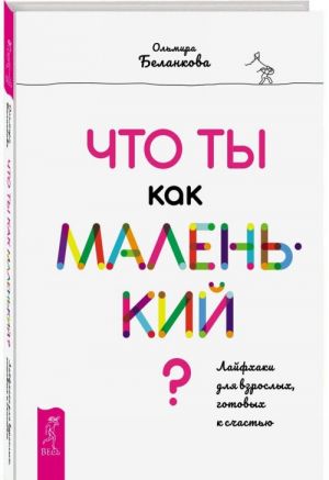 Что ты как маленький? Лайфхаки для взрослых, готовых к счастью (3372)