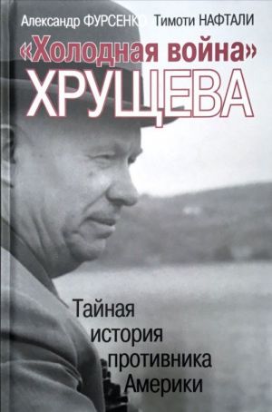 "Холодная война" Хрущева. Тайная история противника Америки