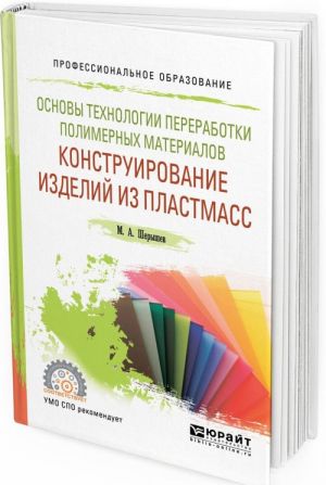 Osnovy tekhnologii pererabotki polimernykh materialov. konstruirovanie izdelij iz plastmass. Uchebnoe posobie dlja SPO