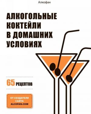 Alkogolnye koktejli v domashnikh uslovijakh. 65 retseptov