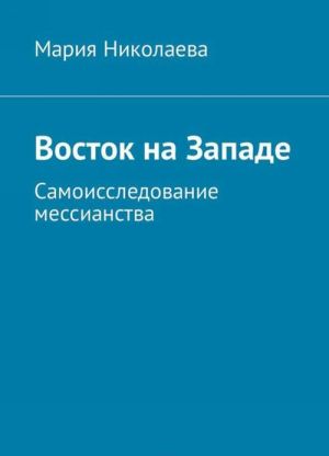 Восток на Западе. Самоисследование мессианства