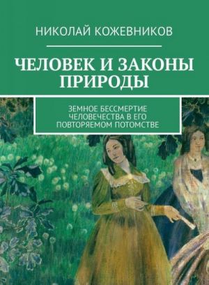 Человек и законы природы. Земное Бессмертие человечества в его повторяемом потомстве