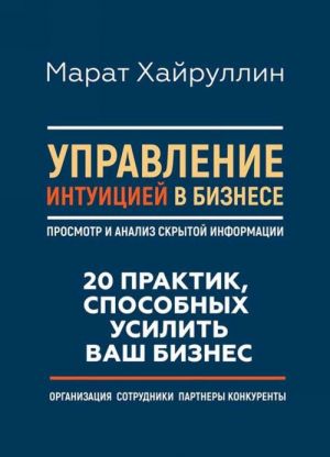 Upravlenie intuitsiej v biznese. Prosmotr i analiz skrytoj informatsii. 20 praktik, sposobnykh usilit vash biznes