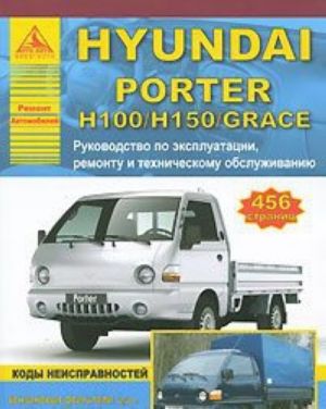 Hyundai Porter H100/Н150/Grace. Руководство по эксплуатации, техническому обслуживанию и ремонту