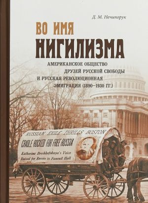 Vo imja nigilizma. Amerikanskoe obschestvo druzej russkoj svobody i russkaja revoljutsionnaja emigratsija (1830-1930 goda)