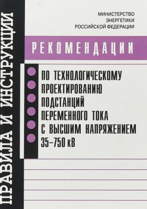 Rekomendatsii po tekhnologicheskomu proektirovaniju podstantsij peremennogo toka s vysshim naprjazheniem 35-750 Kv