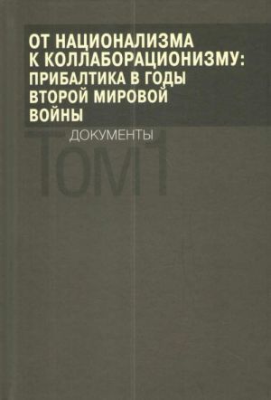 Ot natsionalizma k kollaboratsionizmu. Pribaltika v gody Vtoroj mirovoj vojny. Dokumenty. V 2 tomakh