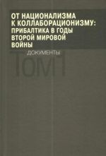 Ot natsionalizma k kollaboratsionizmu. Pribaltika v gody Vtoroj mirovoj vojny. Dokumenty. V 2 tomakh