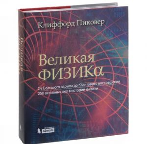 Великая физика. От Большого взрыва до Квантового воскрешения. 250 основных вех в истории физики