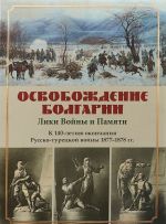 Освобождение Болгарии. Лики Войны и Памяти. К 140-летию окончания Русско-турецкой войны 1877-1878 гг.