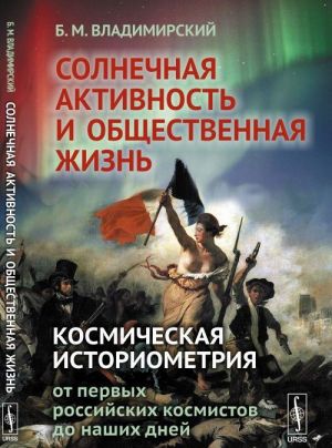 Solnechnaja aktivnost i obschestvennaja zhizn. Kosmicheskaja istoriometrija: ot pervykh rossijskikh kosmistov do nashikh dnej