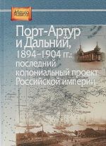 Порт-Артур и Дальний, 1894-1904 гг. Последний колониальный проект Российской империи. Сборник документов