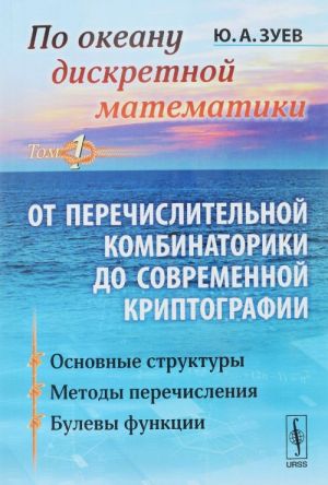 Po okeanu diskretnoj matematiki. Ot perechislitelnoj kombinatoriki do sovremennoj kriptografii. Tom 1. Osnovnye struktury. Metody perechislenija. Bulevy funktsii