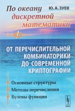 Po okeanu diskretnoj matematiki. Ot perechislitelnoj kombinatoriki do sovremennoj kriptografii. Tom 1. Osnovnye struktury. Metody perechislenija. Bulevy funktsii