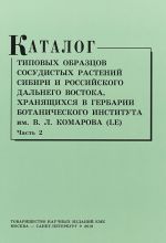 Katalog tipovykh obraztsov sosudistykh rastenij Sibiri i rossijskogo Dalnego Vostoka, khranjaschikhsja v gerbarii Botanicheskogo instituta im. V. L. Komarova (Chast 2)