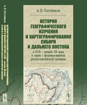 Istorija geograficheskogo izuchenija i kartografirovanija Sibiri i Dalnego Vostoka v XVII - nachale XX veka v svjazi s formirovaniem russko-kitajskoj granitsy