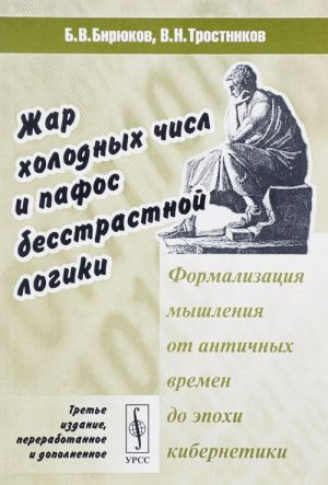 Zhar kholodnykh chisl i pafos besstrastnoj logiki. Formalizatsija myshlenija ot antichnykh vremen do epokhi kibernetiki