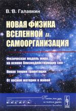 Novaja fizika Vselennoj i samoorganizatsija. Fizicheskaja model mira na osnove blizkodejstvujuschikh sil. Novaja teorija gravitatsii. Ot kosnoj materii k zhivoj