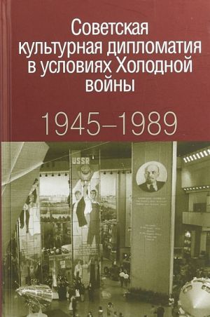 Советская культурная дипломатия в условиях Холодной войны. 1945-1989