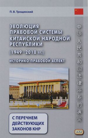 Evoljutsija pravovoj sistemy Kitajskoj Narodnoj Respubliki (1949-2018 gg.). Istoriko-pravovoj aspekt. S perechnem dejstvujuschikh zakonov KNR